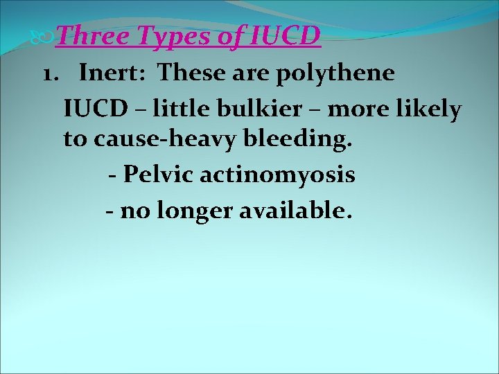  Three Types of IUCD 1. Inert: These are polythene IUCD – little bulkier