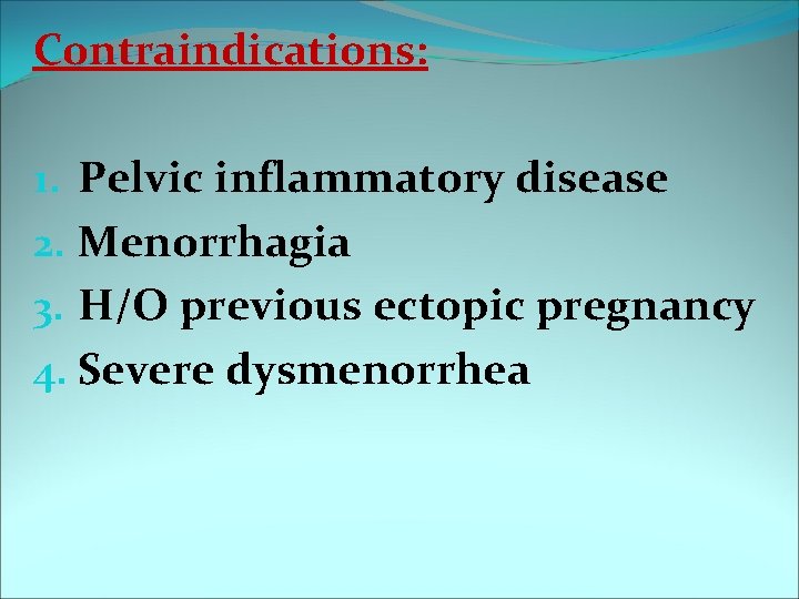 Contraindications: 1. Pelvic inflammatory disease 2. Menorrhagia 3. H/O previous ectopic pregnancy 4. Severe