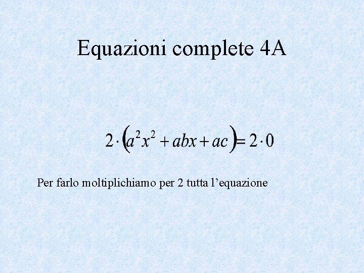 Equazioni complete 4 A Per farlo moltiplichiamo per 2 tutta l’equazione 