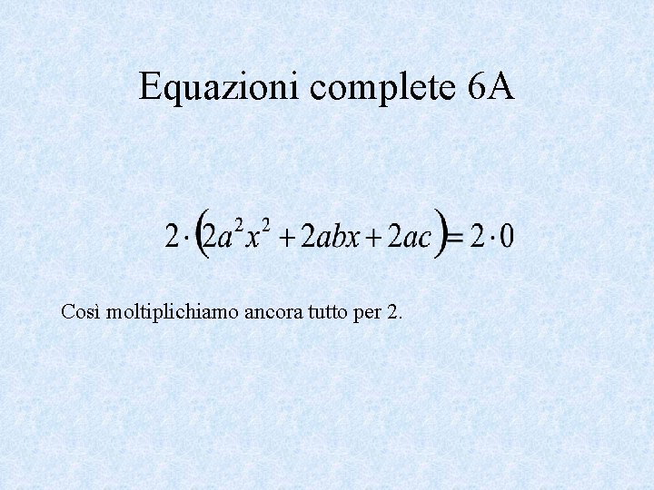 Equazioni complete 6 A Così moltiplichiamo ancora tutto per 2. 