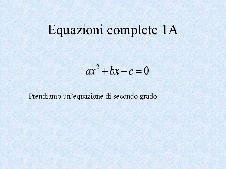 Equazioni complete 1 A Prendiamo un’equazione di secondo grado 