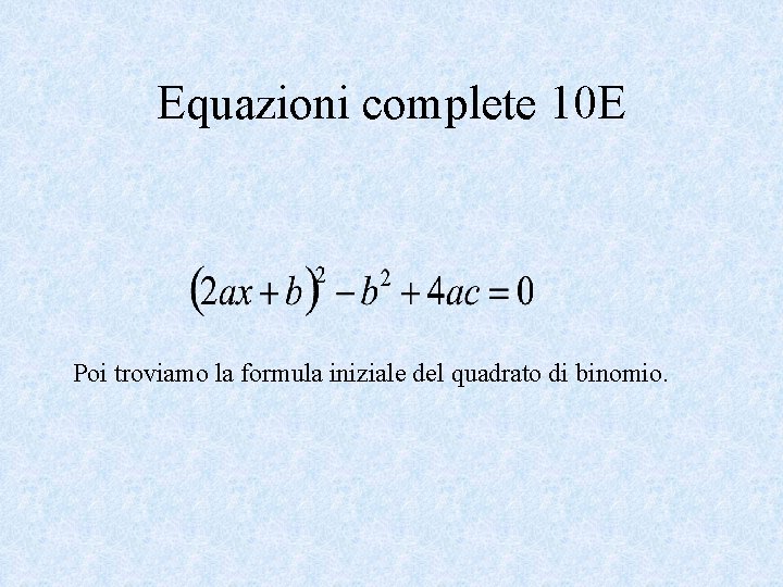 Equazioni complete 10 E Poi troviamo la formula iniziale del quadrato di binomio. 