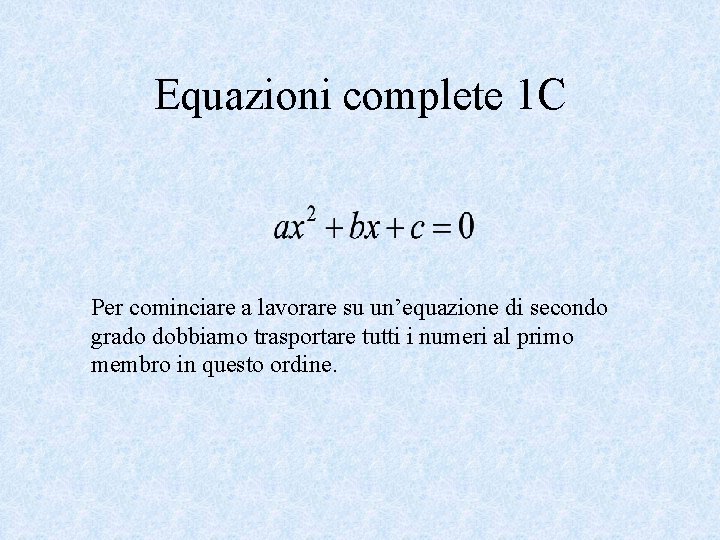 Equazioni complete 1 C Per cominciare a lavorare su un’equazione di secondo grado dobbiamo
