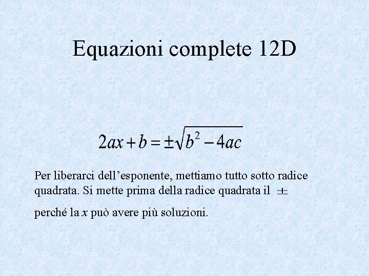 Equazioni complete 12 D Per liberarci dell’esponente, mettiamo tutto sotto radice quadrata. Si mette