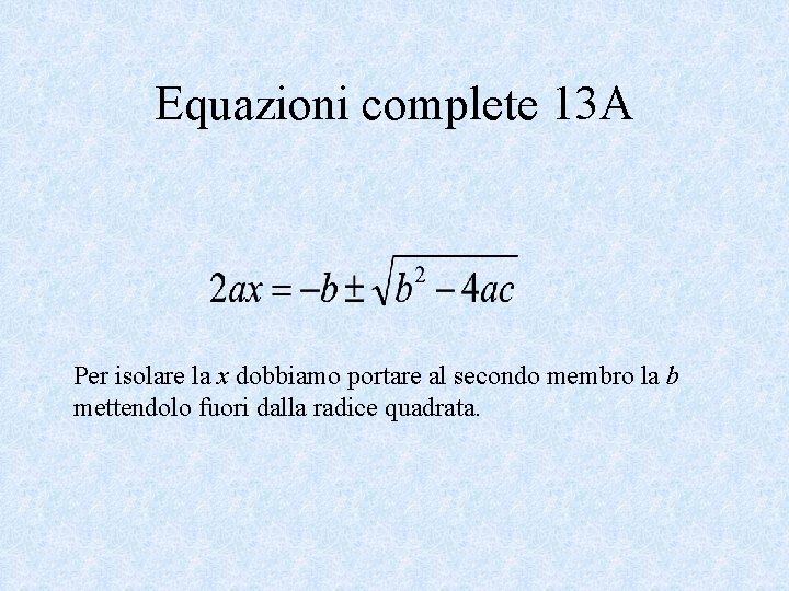 Equazioni complete 13 A Per isolare la x dobbiamo portare al secondo membro la