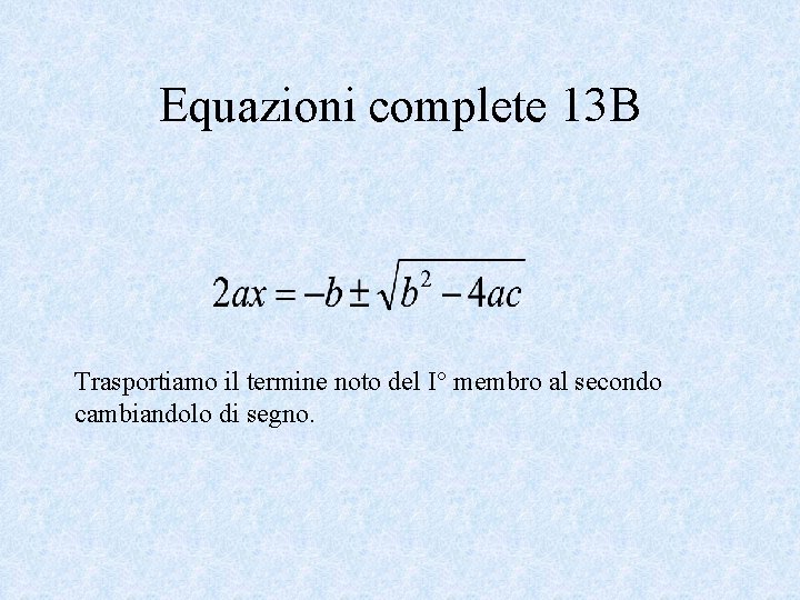 Equazioni complete 13 B Trasportiamo il termine noto del I° membro al secondo cambiandolo