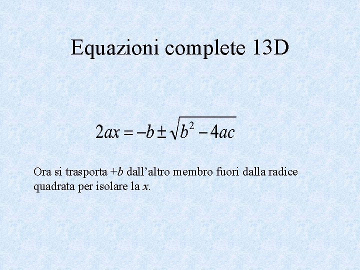 Equazioni complete 13 D Ora si trasporta +b dall’altro membro fuori dalla radice quadrata