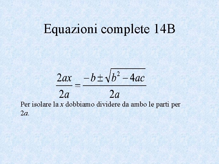 Equazioni complete 14 B Per isolare la x dobbiamo dividere da ambo le parti