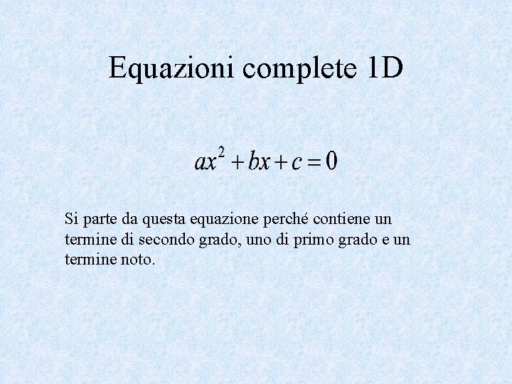 Equazioni complete 1 D Si parte da questa equazione perché contiene un termine di