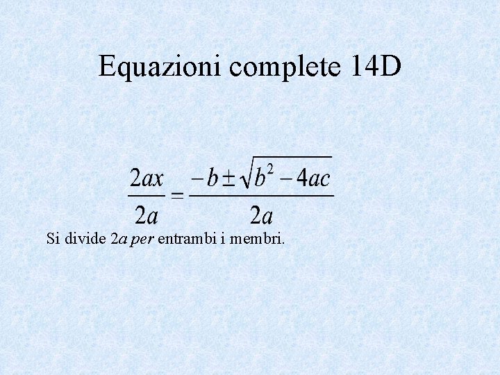 Equazioni complete 14 D Si divide 2 a per entrambi i membri. 