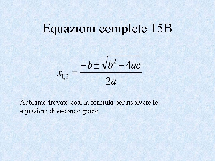 Equazioni complete 15 B Abbiamo trovato così la formula per risolvere le equazioni di