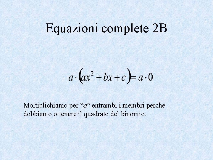 Equazioni complete 2 B Moltiplichiamo per “a” entrambi i membri perché dobbiamo ottenere il