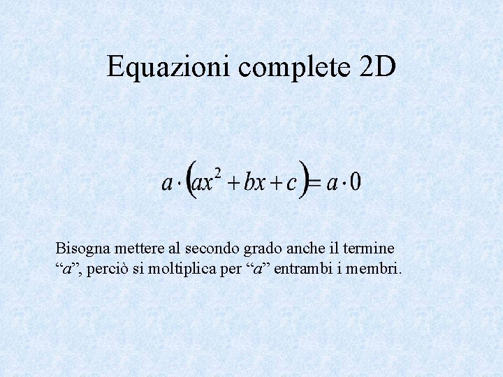 Equazioni complete 2 D Bisogna mettere al secondo grado anche il termine “a”, perciò