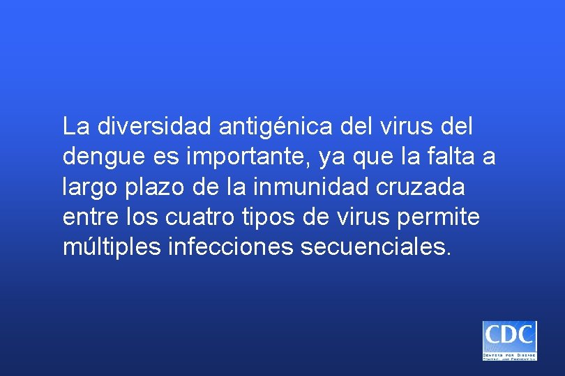 La diversidad antigénica del virus del dengue es importante, ya que la falta a