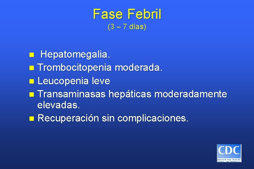 Fase Febril (3 – 7 días) Hepatomegalia. n Trombocitopenia moderada. n Leucopenia leve n