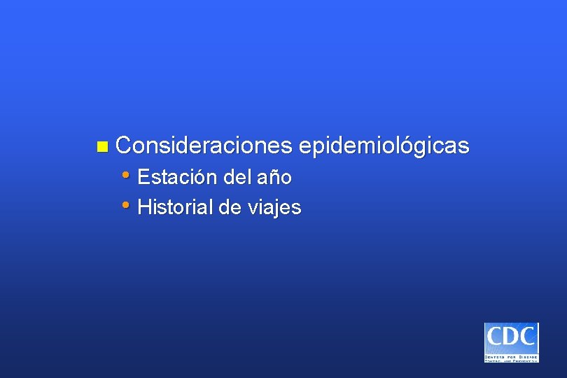 n Consideraciones epidemiológicas • Estación del año • Historial de viajes 