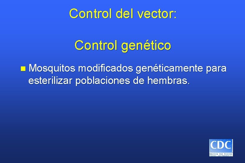 Control del vector: Control genético n Mosquitos modificados genéticamente para esterilizar poblaciones de hembras.