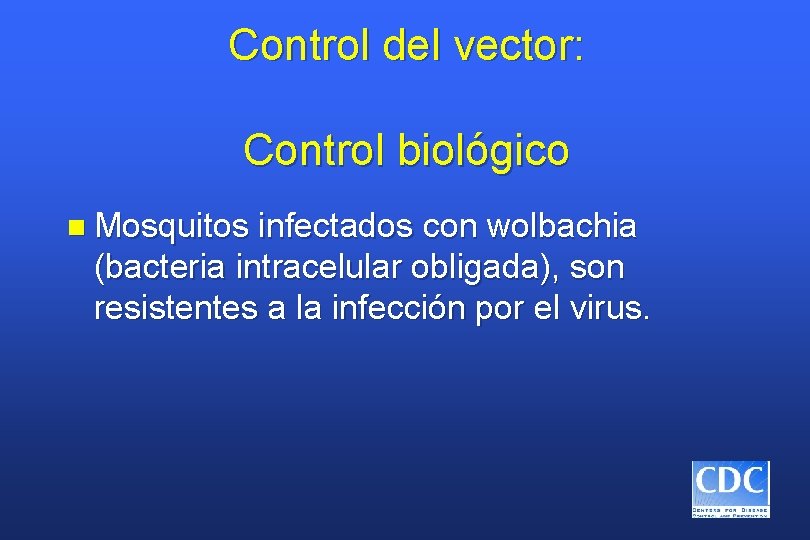 Control del vector: Control biológico n Mosquitos infectados con wolbachia (bacteria intracelular obligada), son