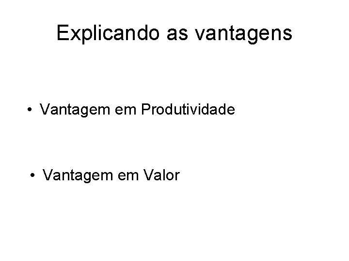 Explicando as vantagens • Vantagem em Produtividade • Vantagem em Valor 