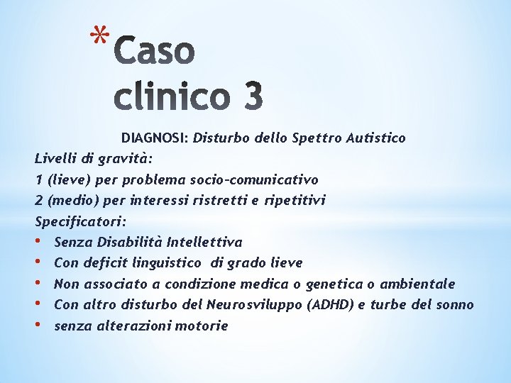 * DIAGNOSI: Disturbo dello Spettro Autistico Livelli di gravità: 1 (lieve) per problema socio-comunicativo