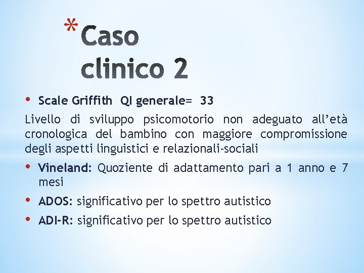 * • Scale Griffith QI generale= 33 Livello di sviluppo psicomotorio non adeguato all’età