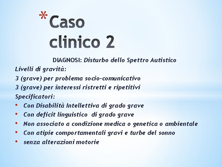 * DIAGNOSI: Disturbo dello Spettro Autistico Livelli di gravità: 3 (grave) per problema socio-comunicativo