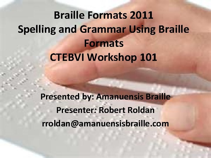 Braille Formats 2011 Spelling and Grammar Using Braille Formats CTEBVI Workshop 101 Presented by: