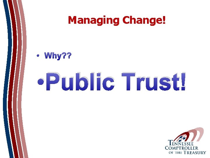 Managing Change! • Why? ? • Public Trust! 