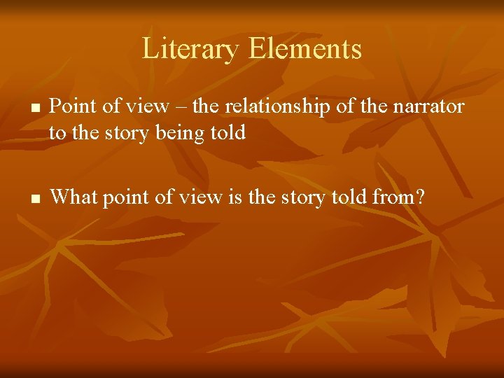 Literary Elements n n Point of view – the relationship of the narrator to