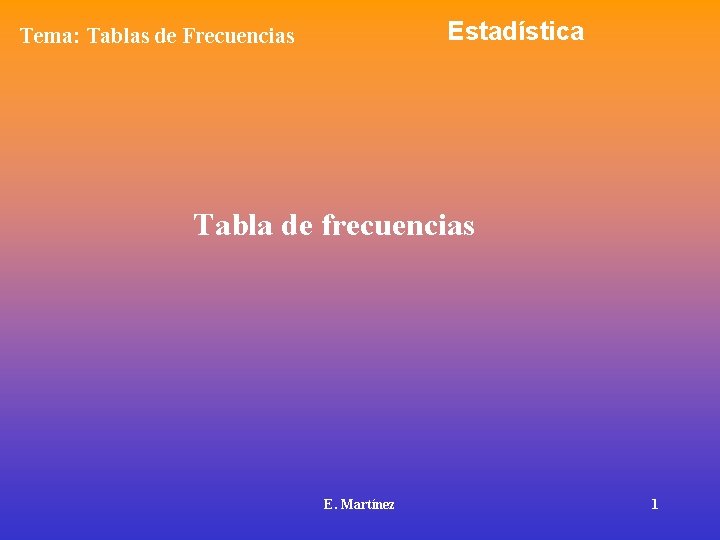 Estadística Tema: Tablas de Frecuencias Tabla de frecuencias E. Martínez 1 