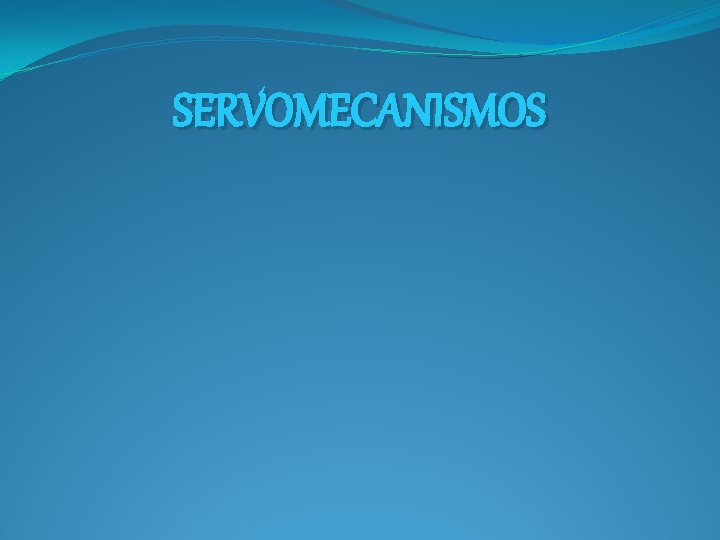 SERVOMECANISMOS SERVOMECANISMOS