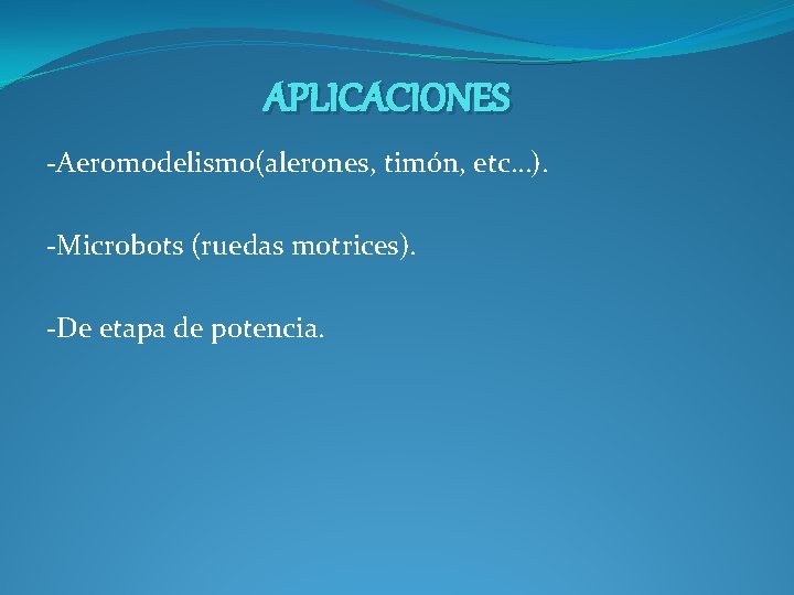 APLICACIONES -Aeromodelismo(alerones, timón, etc…). -Microbots (ruedas motrices). -De etapa de potencia. APLICACIONES -Aeromodelismo(alerones, timón, etc…). -Microbots (ruedas motrices). -De etapa de potencia.