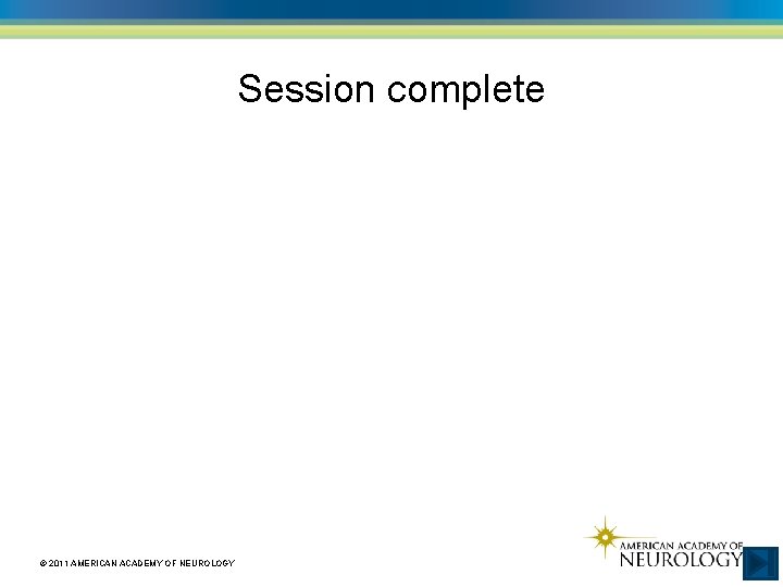 Session complete © 2011 AMERICAN ACADEMY OF NEUROLOGY 