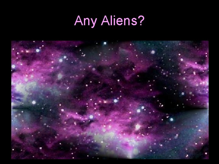 Any Aliens? Any Aliens?