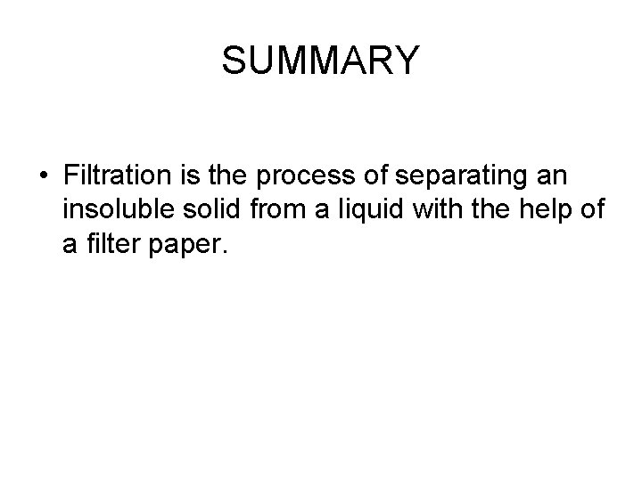 SUMMARY • Filtration is the process of separating an insoluble solid from a liquid