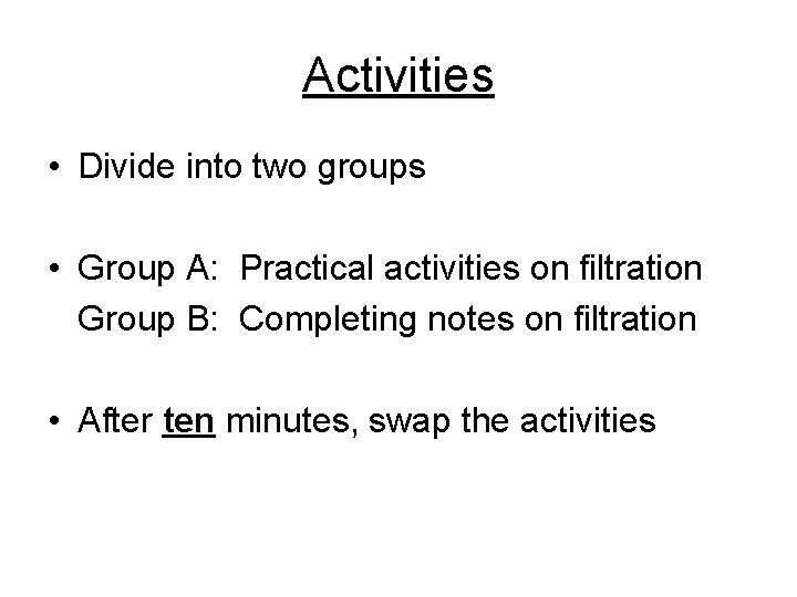 Activities • Divide into two groups • Group A: Practical activities on filtration Group