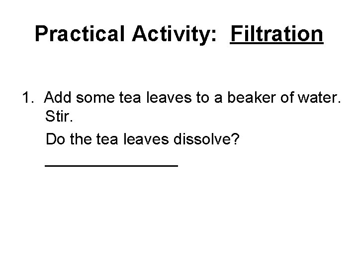 Practical Activity: Filtration 1. Add some tea leaves to a beaker of water. Stir.