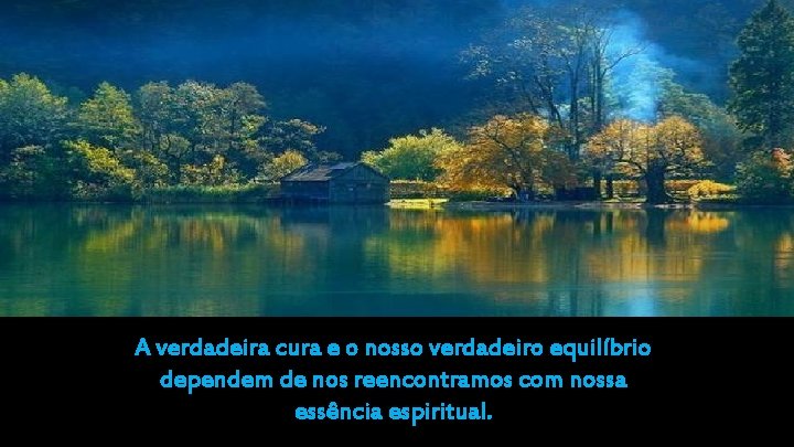 A verdadeira cura e o nosso verdadeiro equilíbrio dependem de nos reencontramos com nossa