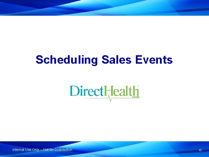 Scheduling Sales Events Internal Use Only – Not for Distribution 13 