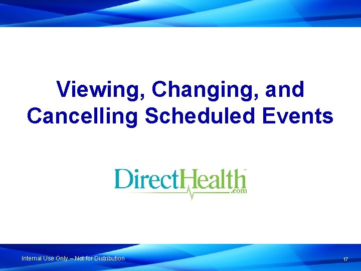 Viewing, Changing, and Cancelling Scheduled Events Internal Use Only – Not for Distribution 17