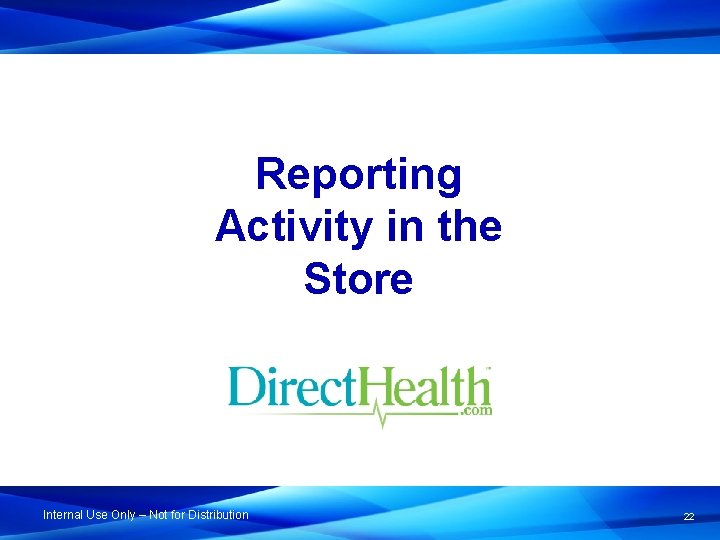 Reporting Activity in the Store Internal Use Only – Not for Distribution 22 