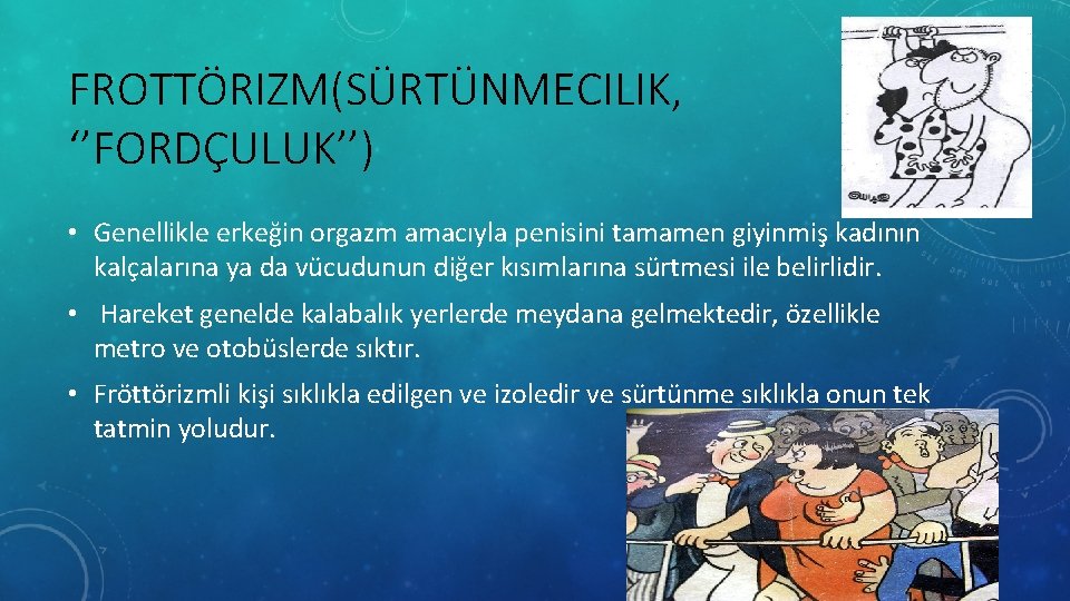 FROTTÖRIZM(SÜRTÜNMECILIK, ‘’FORDÇULUK’’) • Genellikle erkeğin orgazm amacıyla penisini tamamen giyinmiş kadının kalçalarına ya da