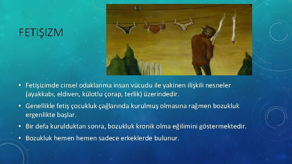 FETIŞIZM • Fetişizimde cinsel odaklanma insan vücudu ile yakinen ilişkili nesneler (ayakkabı, eldiven, külotlu