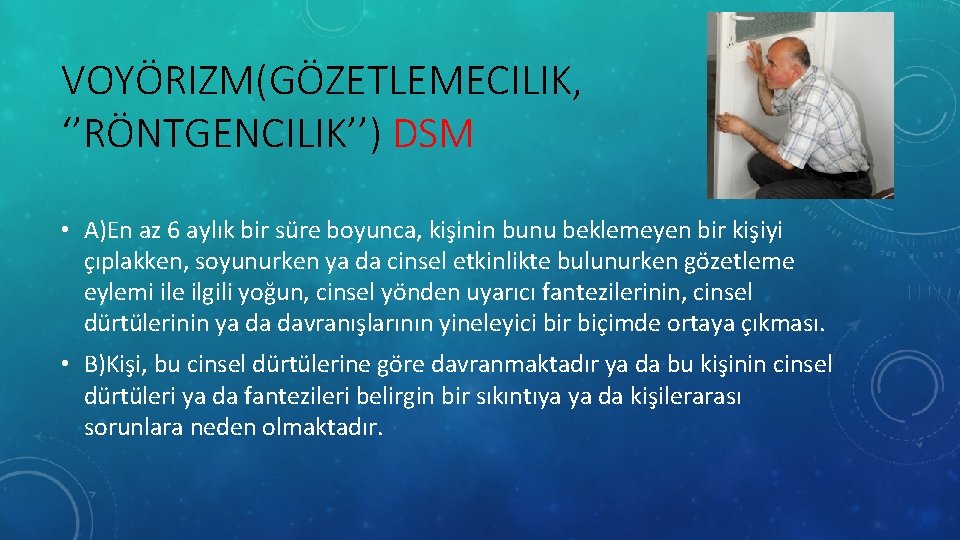 VOYÖRIZM(GÖZETLEMECILIK, ‘’RÖNTGENCILIK’’) DSM • A)En az 6 aylık bir süre boyunca, kişinin bunu beklemeyen