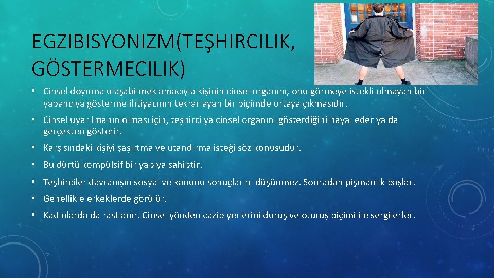 EGZIBISYONIZM(TEŞHIRCILIK, GÖSTERMECILIK) • Cinsel doyuma ulaşabilmek amacıyla kişinin cinsel organını, onu görmeye istekli olmayan