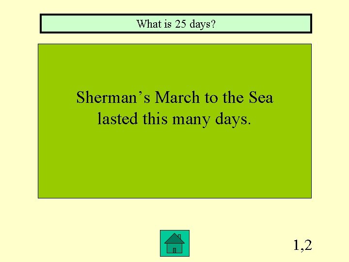 What is 25 days? Sherman’s March to the Sea lasted this many days. 1,