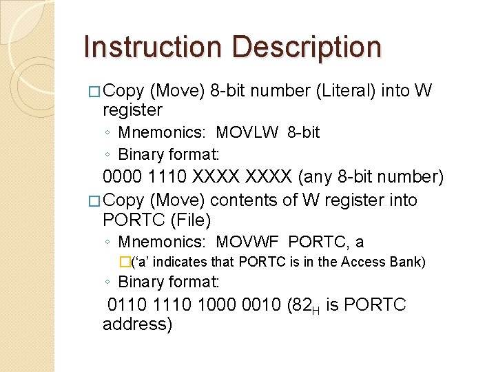 Instruction Description � Copy (Move) 8 -bit number (Literal) into W register ◦ Mnemonics: