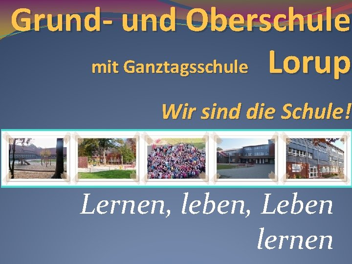 Grund- und Oberschule mit Ganztagsschule Lorup Wir sind die Schule! Lernen, leben, Leben lernen