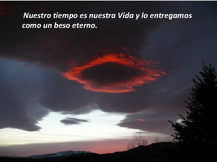 Nuestro tiempo es nuestra Vida y lo entregamos como un beso eterno. 