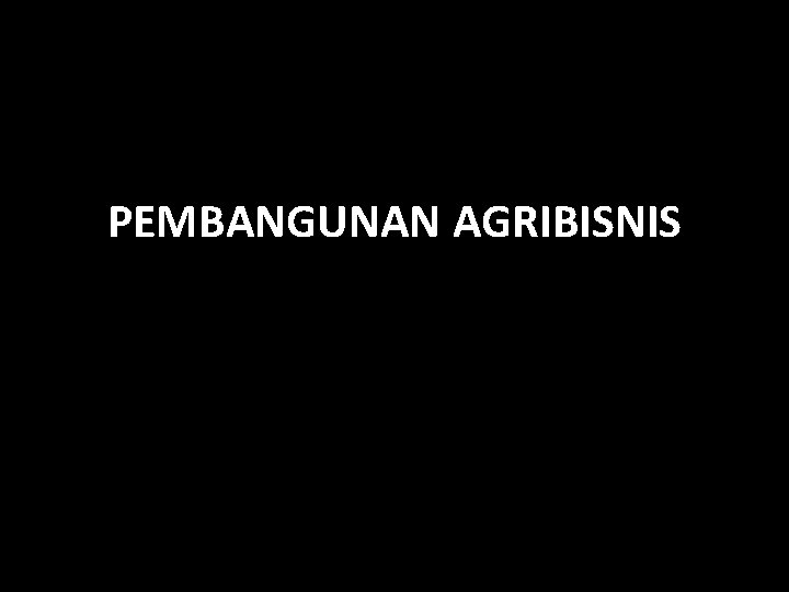 PEMBANGUNAN AGRIBISNIS 